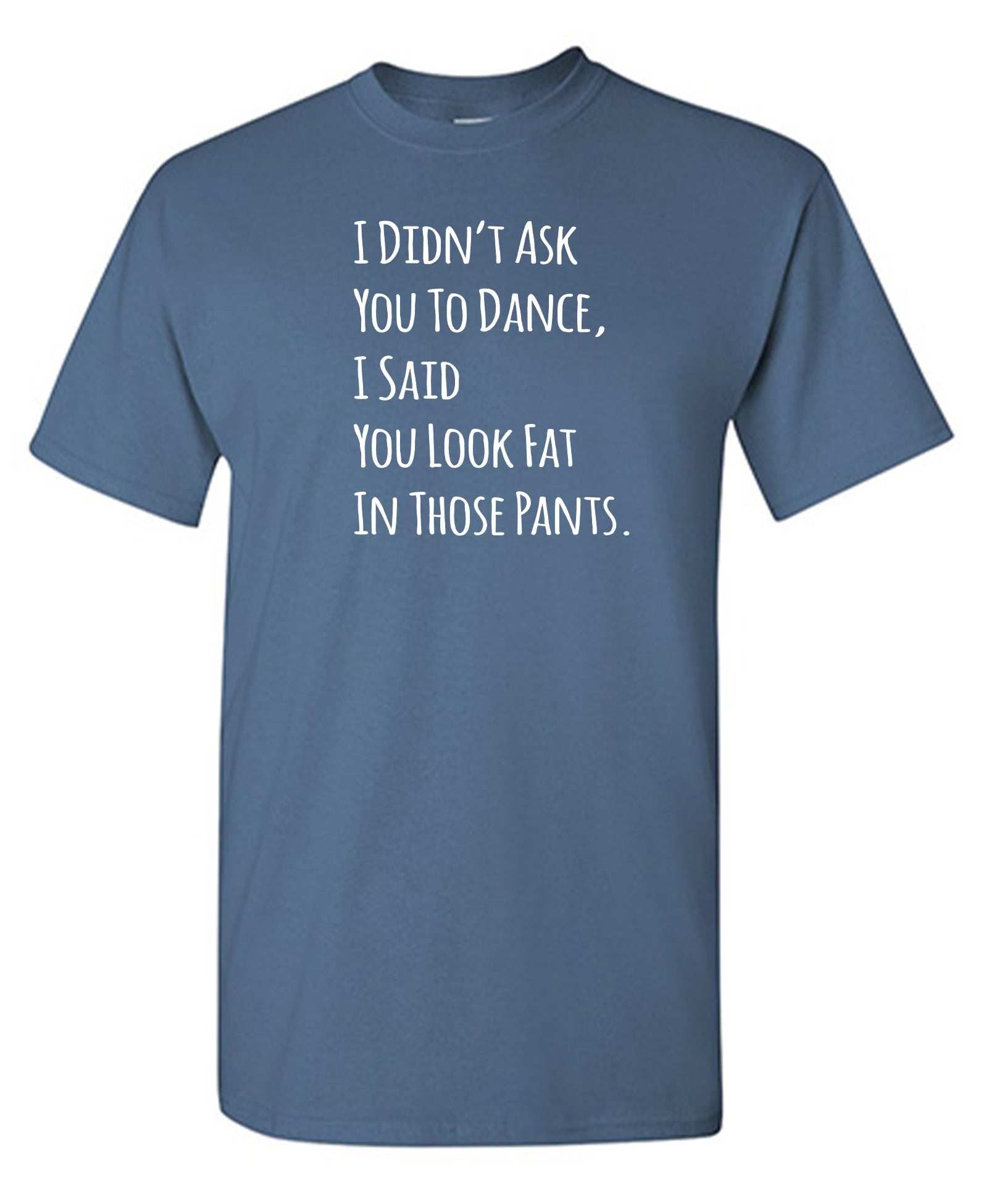 Didn't Ask You To Dance I Said You Look Fat In Those Pants - RedBarn Tees