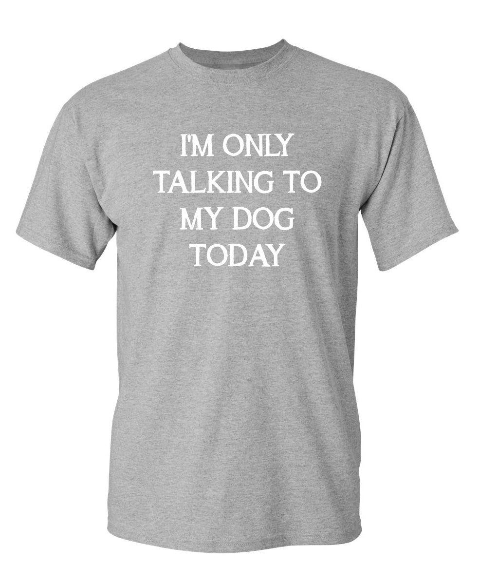 I m Only Talking To My Dog Today T Shirt Feelin Good Tees