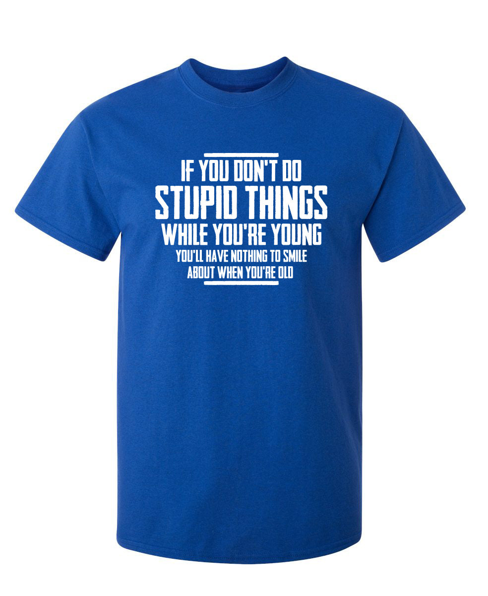 You Don't Do Stupid Things While Young T-Shirt – Bad Idea T Shirts