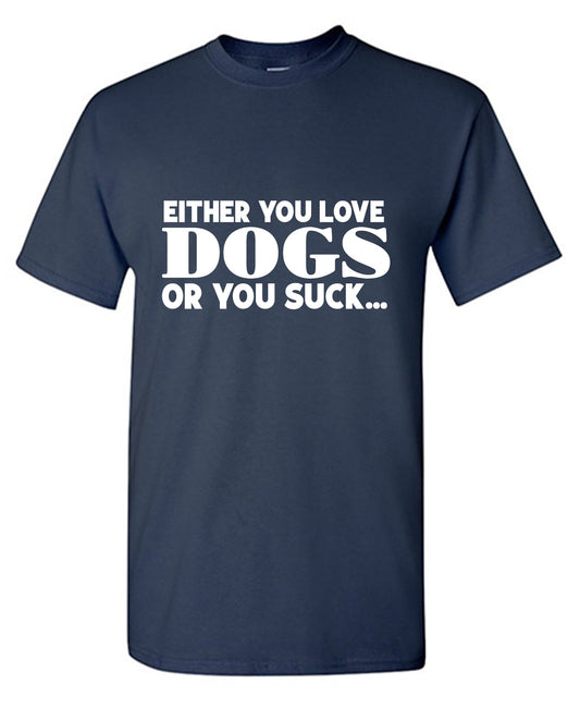 Either you Love Dogs or You Suck T Shirt