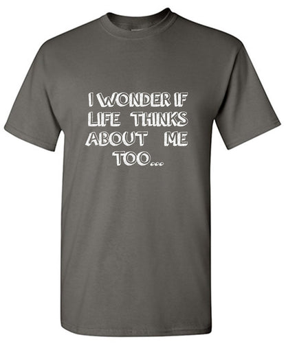 I wonder if Life Thinks About Me too T Shirt